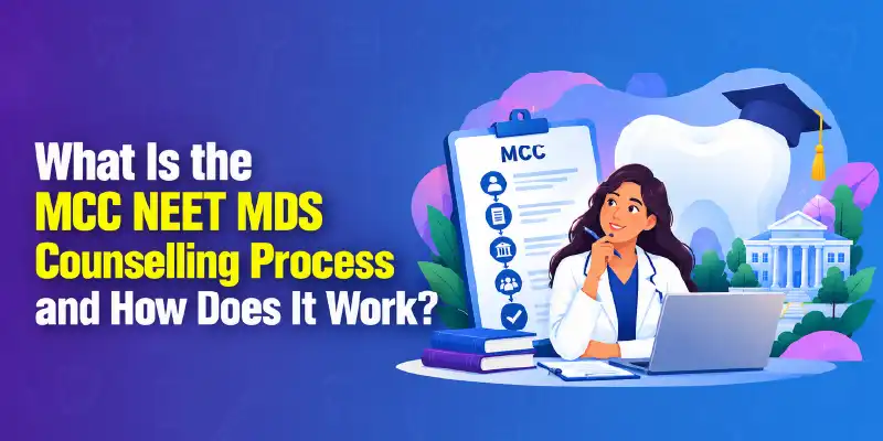 What Is the MCC NEET MDS Counselling Process and How Does It Work?